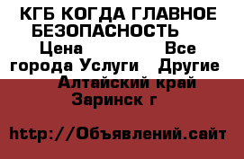 КГБ-КОГДА ГЛАВНОЕ БЕЗОПАСНОСТЬ-1 › Цена ­ 110 000 - Все города Услуги » Другие   . Алтайский край,Заринск г.